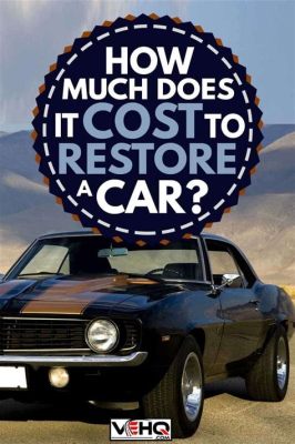 How Much Does It Cost to Restore a Car: A Detailed Analysis with Multiple Perspectives